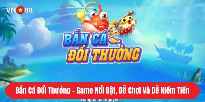 Bắn Cá Đổi Thưởng - Game Nổi Bật, Dễ Chơi Và Dễ Kiếm Tiền