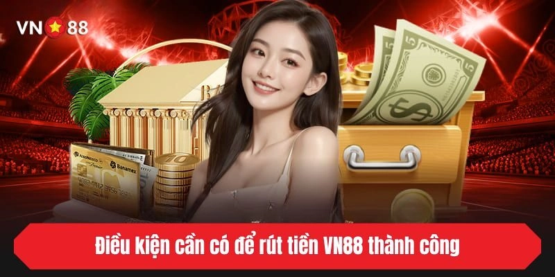 Điều kiện cần có để rút tiền VN88 thành công